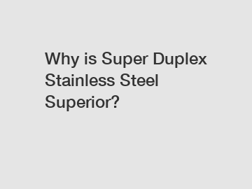 Why is Super Duplex Stainless Steel Superior?