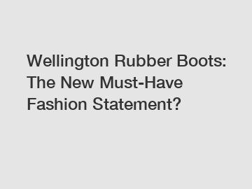Wellington Rubber Boots: The New Must-Have Fashion Statement?