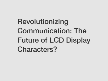 Revolutionizing Communication: The Future of LCD Display Characters?