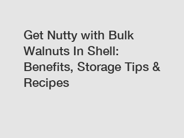 Get Nutty with Bulk Walnuts In Shell: Benefits, Storage Tips & Recipes
