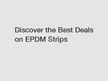 Discover the Best Deals on EPDM Strips