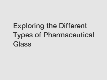 Exploring the Different Types of Pharmaceutical Glass