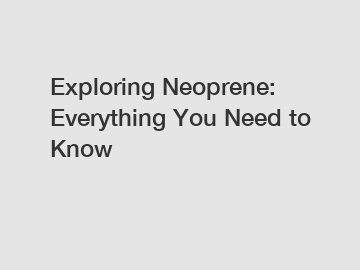 Exploring Neoprene: Everything You Need to Know