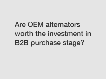 Are OEM alternators worth the investment in B2B purchase stage?