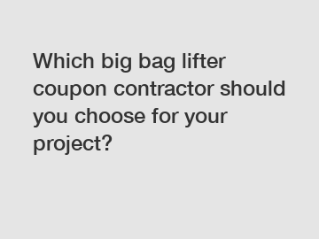 Which big bag lifter coupon contractor should you choose for your project?