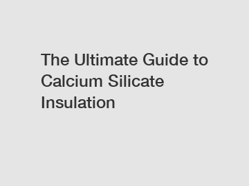 The Ultimate Guide to Calcium Silicate Insulation