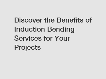 Discover the Benefits of Induction Bending Services for Your Projects