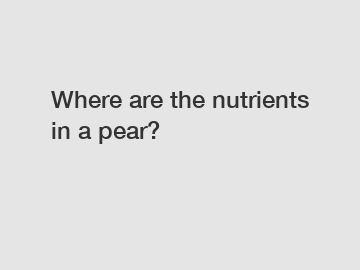 Where are the nutrients in a pear?