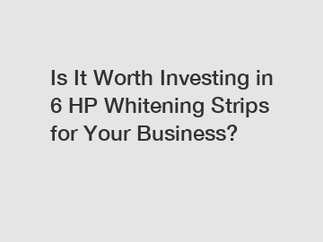 Is It Worth Investing in 6 HP Whitening Strips for Your Business?