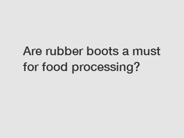Are rubber boots a must for food processing?