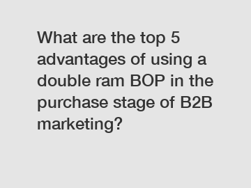 What are the top 5 advantages of using a double ram BOP in the purchase stage of B2B marketing?