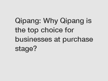 Qipang: Why Qipang is the top choice for businesses at purchase stage?