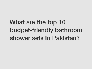 What are the top 10 budget-friendly bathroom shower sets in Pakistan?