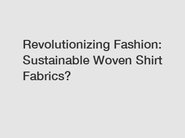 Revolutionizing Fashion: Sustainable Woven Shirt Fabrics?