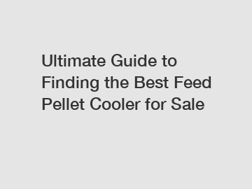 Ultimate Guide to Finding the Best Feed Pellet Cooler for Sale