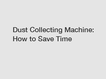 Dust Collecting Machine: How to Save Time