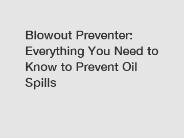 Blowout Preventer: Everything You Need to Know to Prevent Oil Spills