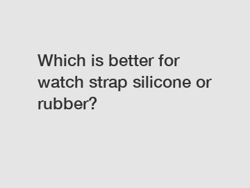 Which is better for watch strap silicone or rubber?