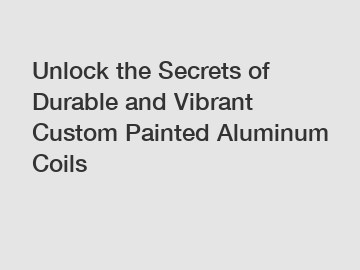 Unlock the Secrets of Durable and Vibrant Custom Painted Aluminum Coils