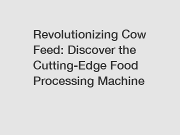 Revolutionizing Cow Feed: Discover the Cutting-Edge Food Processing Machine