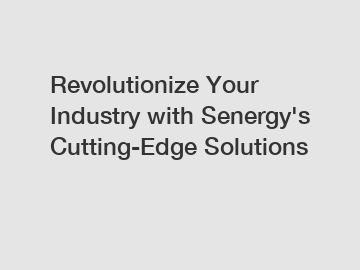 Revolutionize Your Industry with Senergy's Cutting-Edge Solutions