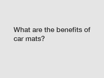 What are the benefits of car mats?