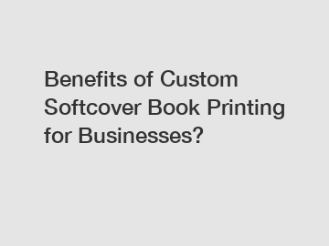 Benefits of Custom Softcover Book Printing for Businesses?