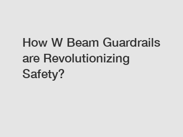How W Beam Guardrails are Revolutionizing Safety?