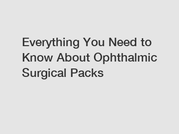 Everything You Need to Know About Ophthalmic Surgical Packs