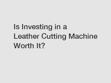 Is Investing in a Leather Cutting Machine Worth It?