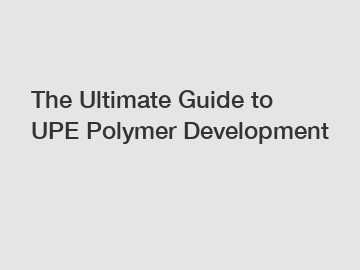 The Ultimate Guide to UPE Polymer Development