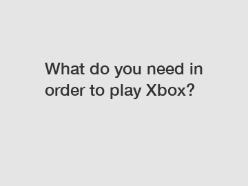 What do you need in order to play Xbox?