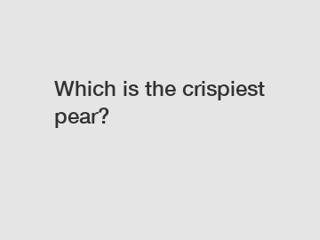 Which is the crispiest pear?