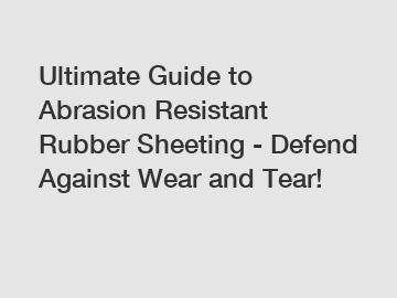 Ultimate Guide to Abrasion Resistant Rubber Sheeting - Defend Against Wear and Tear!