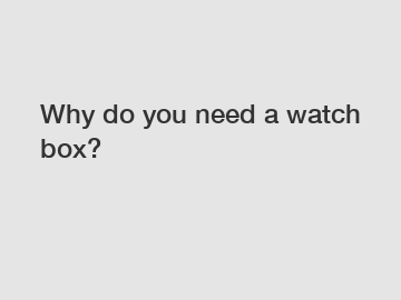 Why do you need a watch box?