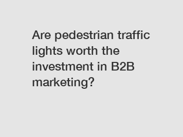 Are pedestrian traffic lights worth the investment in B2B marketing?