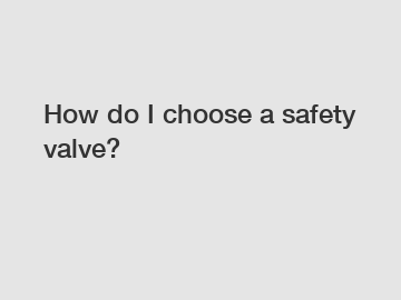 How do I choose a safety valve?