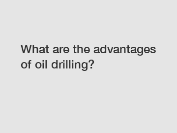 What are the advantages of oil drilling?