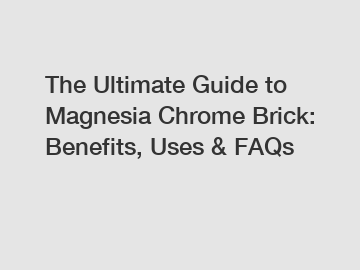 The Ultimate Guide to Magnesia Chrome Brick: Benefits, Uses & FAQs