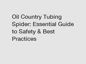Oil Country Tubing Spider: Essential Guide to Safety & Best Practices
