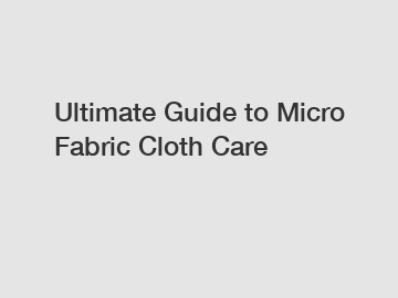 Ultimate Guide to Micro Fabric Cloth Care