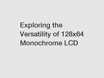 Exploring the Versatility of 128x64 Monochrome LCD