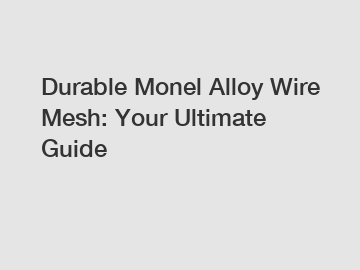 Durable Monel Alloy Wire Mesh: Your Ultimate Guide