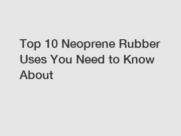 Top 10 Neoprene Rubber Uses You Need to Know About