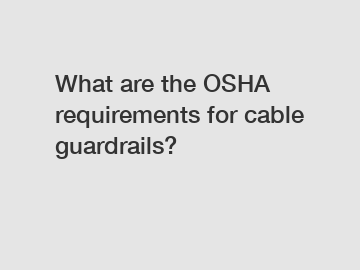 What are the OSHA requirements for cable guardrails?