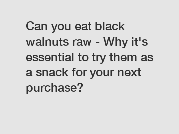 Can you eat black walnuts raw - Why it's essential to try them as a snack for your next purchase?