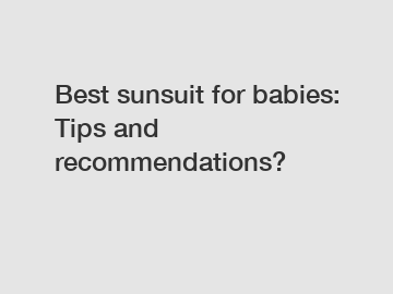 Best sunsuit for babies: Tips and recommendations?