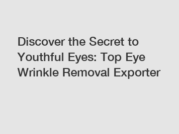 Discover the Secret to Youthful Eyes: Top Eye Wrinkle Removal Exporter