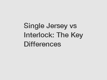 Single Jersey vs Interlock: The Key Differences