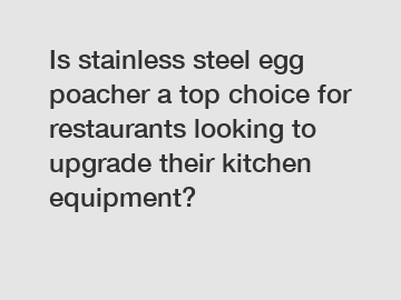 Is stainless steel egg poacher a top choice for restaurants looking to upgrade their kitchen equipment?